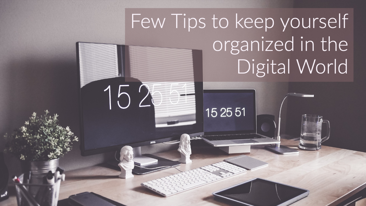 Few Tips to keep yourself organized in the Digital World
